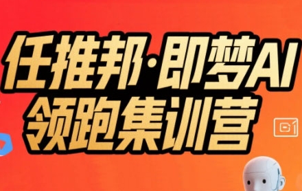 任推邦·即梦AI领跑集训营，低粉号冷启动，单条视频变现1.2W实操-AI学习资源网