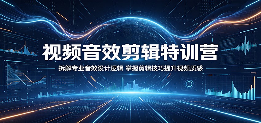视频音效剪辑特训营：拆解专业音效设计逻辑，掌握剪辑技巧提升视频质感-AI学习资源网