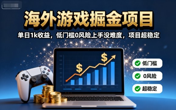 海外游戏掘金项目：单日1k收益，低门槛0风险上手没难度，项目超稳定【揭秘】-AI学习资源网
