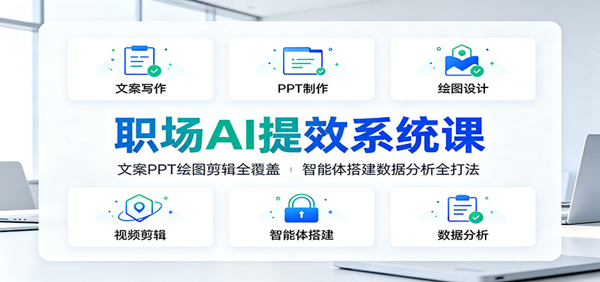 职场AI提效系统课：文案PPT绘图剪辑全覆盖，智能体搭建数据分析全打法-AI学习资源网