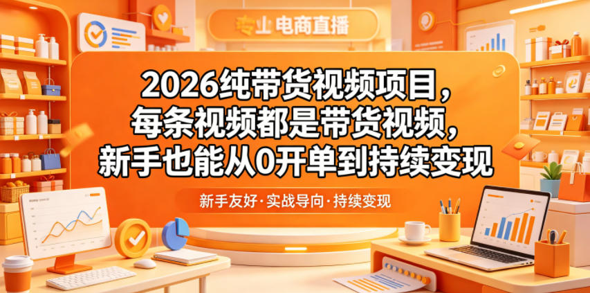 2026纯带货视频项目，每条视频都是带货视频，新手也能从0开单到持续变现-AI学习资源网