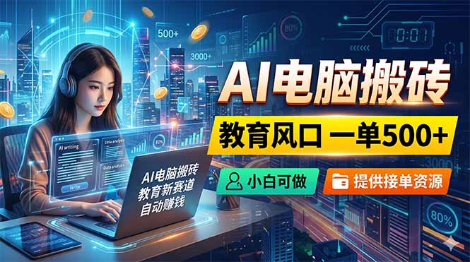 AI电脑搬砖,教育风口一单500+,小白可做,提供接单资源-AI学习资源网