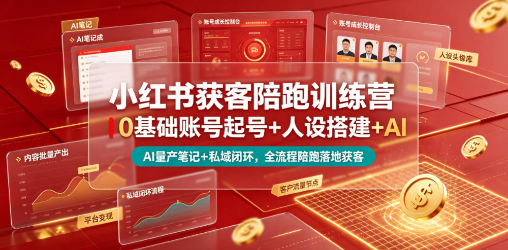 小红书获客陪跑训练营｜0基础账号起号+人设搭建+AI量产笔记+平台变现+私域闭环，全流程陪跑落地获客-AI学习资源网