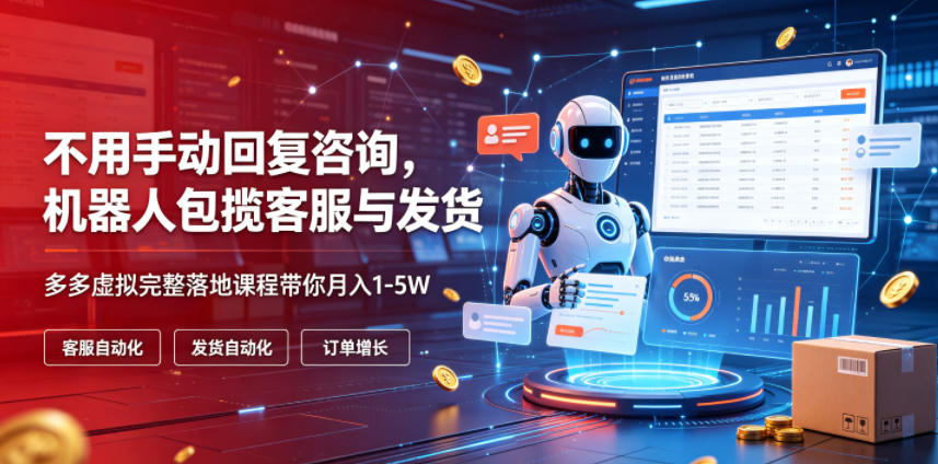 不用手动回复咨询，机器人包揽客服与发货，多多虚拟完整落地课程带你月入1-5W【揭秘】-AI学习资源网