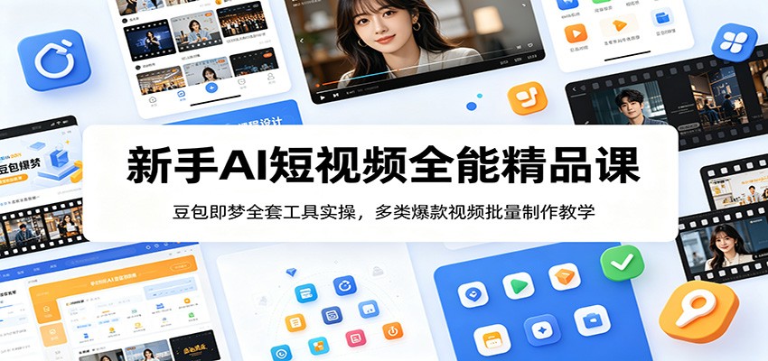 新手AI短视频全能精品课：豆包即梦全套工具实操，多类爆款视频批量制作教学-AI学习资源网