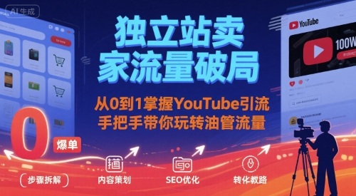 独立站卖家流量破局：从0到1掌握YouTube引流，手把手带你玩转油管流量-AI学习资源网