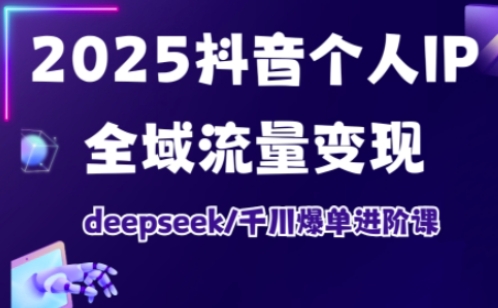 抖音个人IP全域流量变现进阶课，deepseek千川爆单进阶课(更新2026年05月)-AI学习资源网