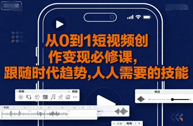 从0到1短视频创作变现必修课，跟随时代趋势，人人需要的技能-AI学习资源网
