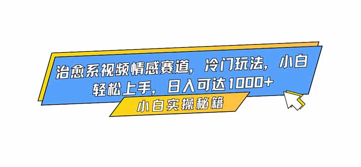 治愈系视频情感赛道,冷门玩法,小白轻松上手,日入可达1000+-AI学习资源网