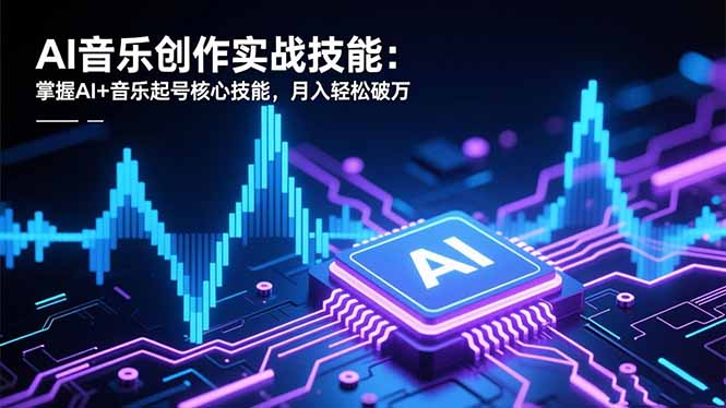 AI音乐创作实战技能：掌握AI+音乐起号核心技能，月入轻松破万-AI学习资源网