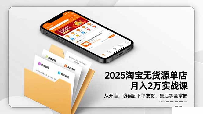 2025淘宝无货源单店月入2万-更11月：从开店、防骗到下单发货、售后全掌握-AI学习资源网