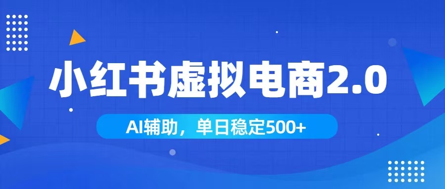 小红书AI虚拟电商2.0，学员实测单日收益1800+，长尾搜索流量持续稳定出单-AI学习资源网