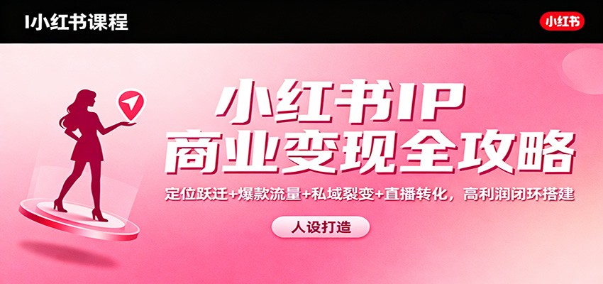 小红书IP商业变现全攻略:定位跃迁+爆款流量+私域裂变+直播转化,高利润闭环搭建-AI学习资源网