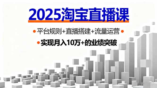 2025淘宝直播课，平台规则+直播搭建+流量运营，首播GMV破3万-AI学习资源网