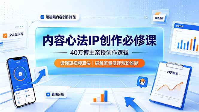 内容心法IP创作必修课：40万博主亲授创作逻辑，读懂短视频算法，破解流量低迷涨粉难题-AI学习资源网