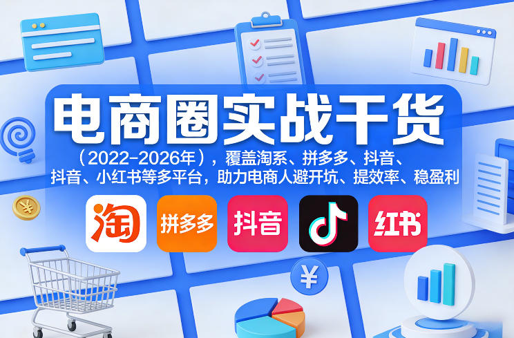 电商圈实战干货(2023-2026年)，覆盖淘系、拼多多、抖音、小红书等多平台，助力电商人避开坑、提效率、稳盈利(更新5月10)-AI学习资源网