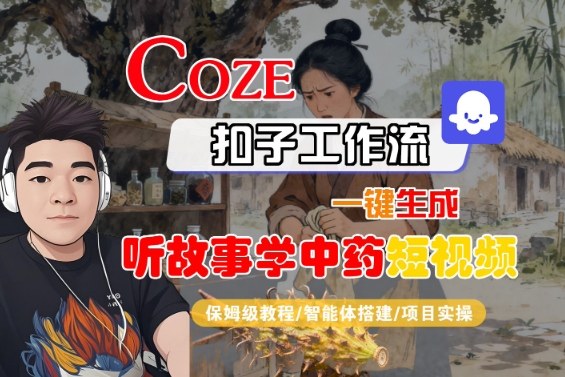 Coze扣子智能体工作流一键生成“听故事学中药“短视频，全流程保姆级教学-AI学习资源网