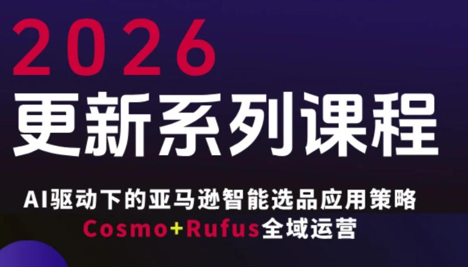跨境亚马逊FBA系统课程,AI驱动下的亚马逊智能选品应用策略Cosmo+Rufus全域运营(更新26年3月)-AI学习资源网