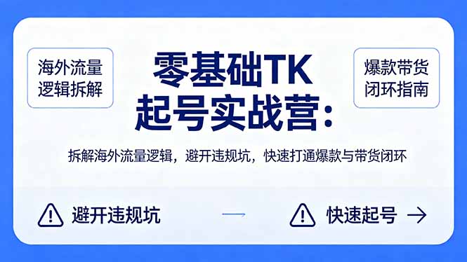 零基础 TK 起号实战营：拆解海外流量逻辑，避开违规坑，快速打通爆款与带货闭环-AI学习资源网
