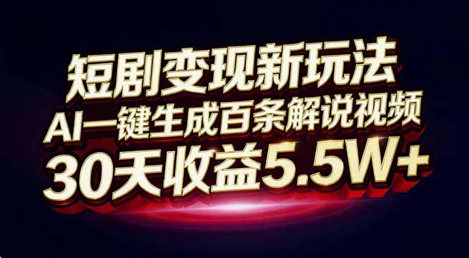 短剧变现新玩法，AI一键生成百条解说视频，30天收益5.5W+-AI学习资源网