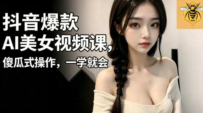 抖音爆款AI美女视频课,傻瓜式操作,一学就会,1个小就能上手-AI学习资源网
