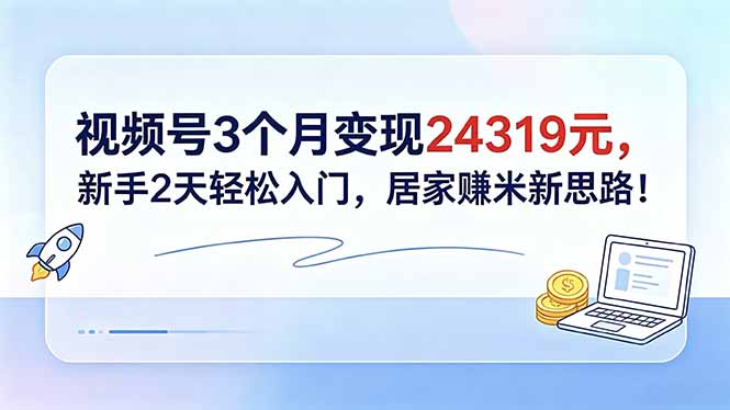 视频号3个月变现24319元，新手2天轻松入门，居家赚米新思路！-AI学习资源网