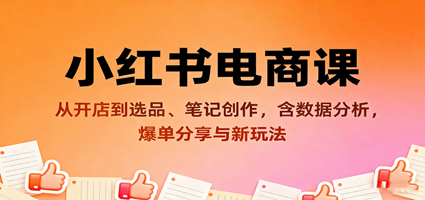 小红书电商课：从开店到选品、笔记创作，含数据分析，爆单分享与新玩法-AI学习资源网
