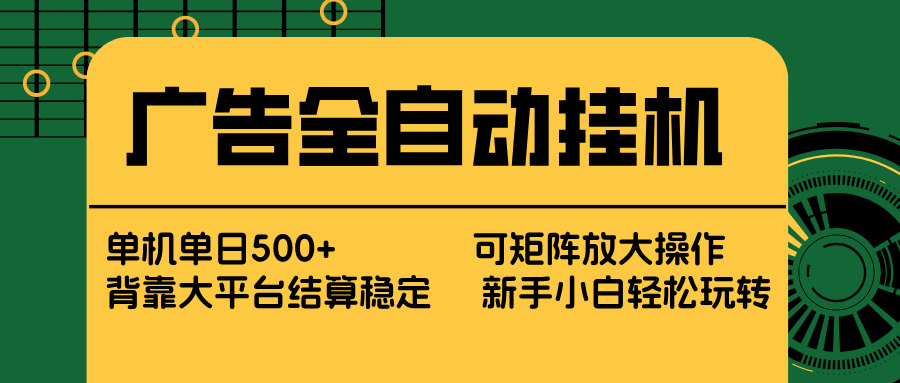 广告全自动挂机 单机单日500+ 矩阵放大 背靠大平台 绿色稳定 新手小白轻松玩转-AI学习资源网