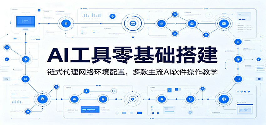 AI工具零基础搭建：链式代理网络环境配置，多款主流AI软件操作教学-AI学习资源网