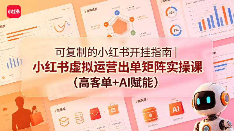 可复制的小红书开挂指南｜小红书虚拟运营出单矩阵实操课(高客单+AI赋能)-AI学习资源网