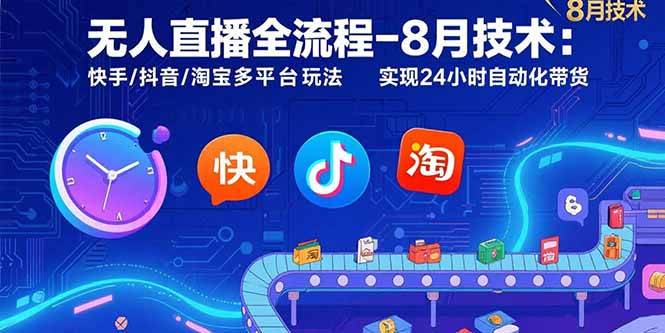 无人直播全流程-8月技术：快手/抖音/淘宝多平台玩法 实现24小时自动化带货-AI学习资源网