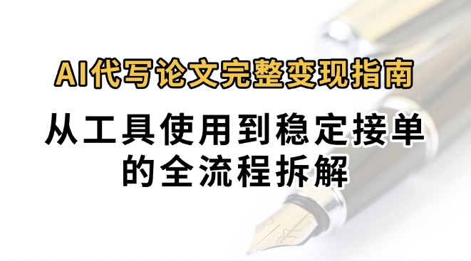 0投入月过万AI代写论文完整变现指南：从工具使用到稳定接单的全流程拆解-AI学习资源网