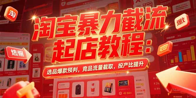 淘宝暴力截流起店教程：选品爆款预判，竞品流量截取，投产比提升-AI学习资源网