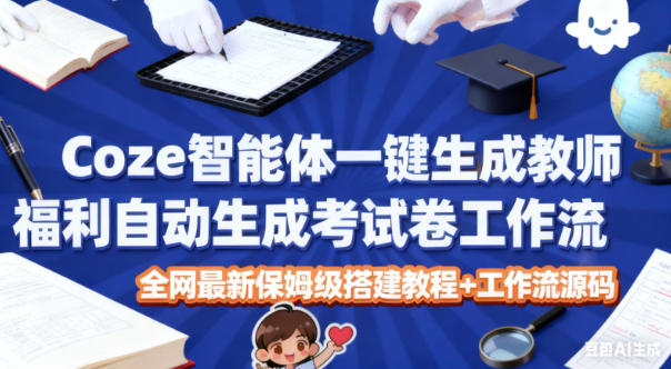 Coze智能体一键生成教师福利自动生成考试试卷工作流，全网最新保姆级搭建教程+工作流源码-AI学习资源网