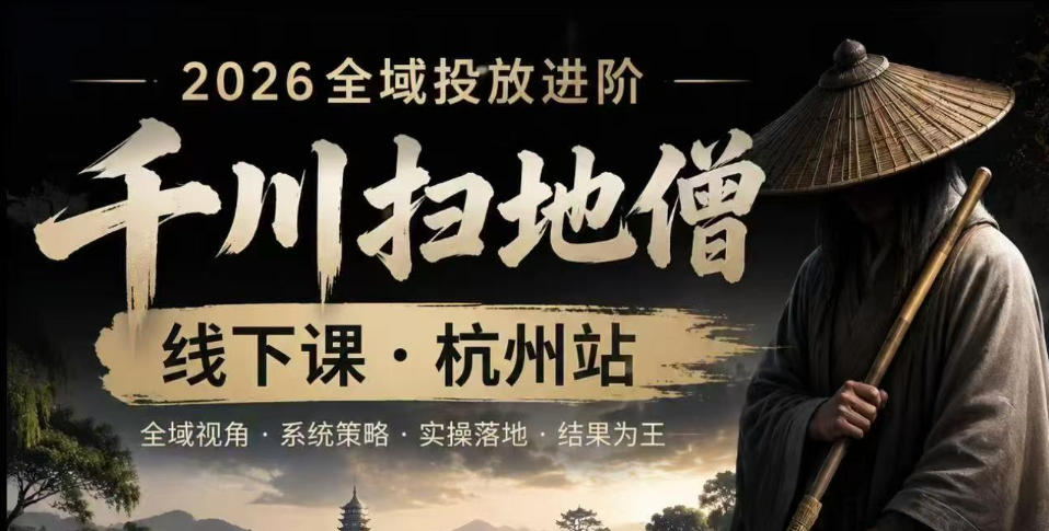 千川扫地僧2026抖音全域投放进阶课，少走弯路·快速起量·掌控增长，6月12-14号杭州线下课(更新)-AI学习资源网