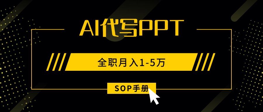 AI代写之高效制作PPT，永不失业副业兼职，全职月入1-5万【SOP手册】-AI学习资源网