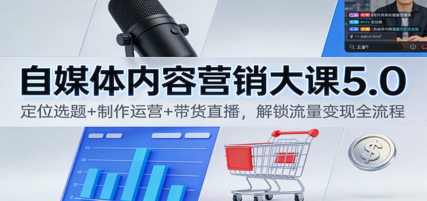 自媒体内容营销大课5.0:定位选题+制作运营+带货直播,解锁流量变现全流程-AI学习资源网