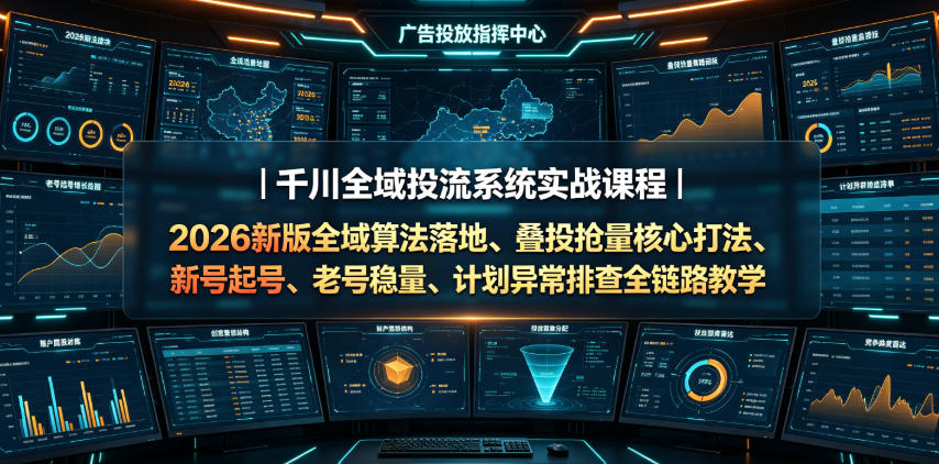 千川全域投流系统实战课程｜2026新版全域算法落地、叠投抢量核心打法、新号起号、老号稳量、计划异常排查全链路教学-AI学习资源网