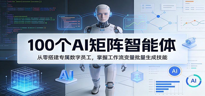 100个AI矩阵智能体，从零搭建专属数字员工，掌握工作流变量批量生成技能-AI学习资源网