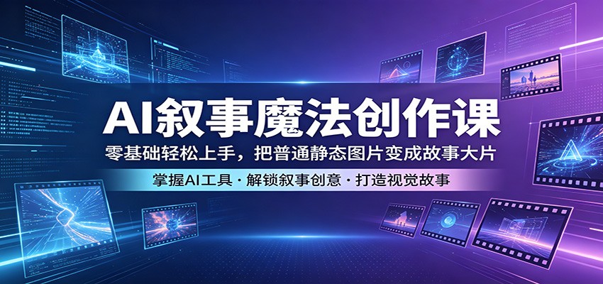 AI叙事魔法创作课：零基础轻松上手，把普通静态图片变成故事大片-AI学习资源网