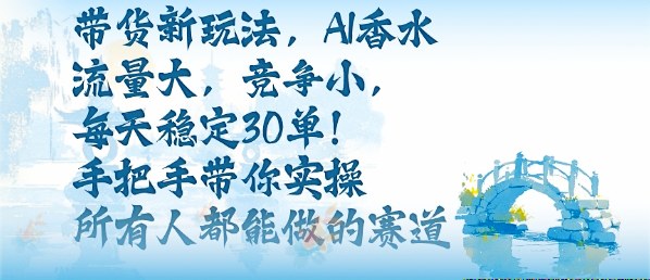 带货新玩法，AI香水，流量大，竞争小，每天稳定30单，手把手带你实操所有人都能做的赛道-AI学习资源网
