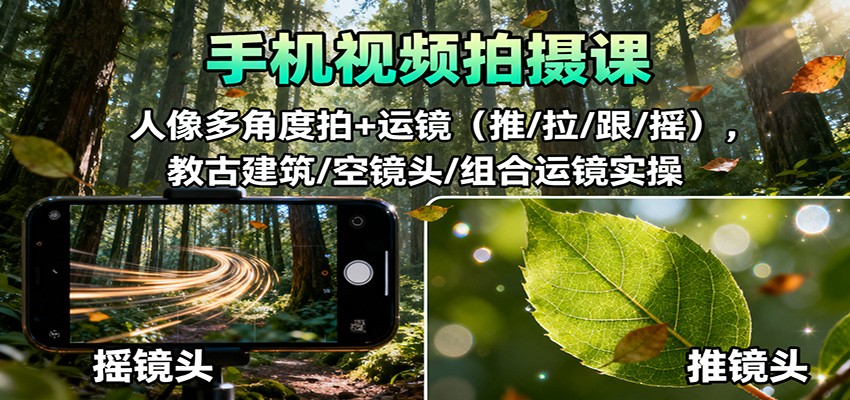 手机视频拍摄课：人像多角度拍+运镜(推/拉/跟/摇)，古建筑/空镜头/组合运镜实操-AI学习资源网