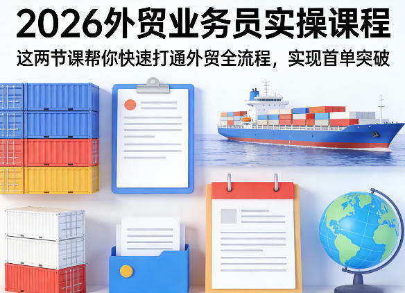 2026外贸业务员实操课程，这两节课帮你快速打通外贸全流程，实现首单突破-AI学习资源网