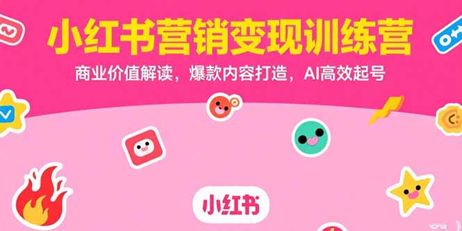 小红书营销变现训练营，商业价值解读，爆款内容打造，AI高效起号-AI学习资源网