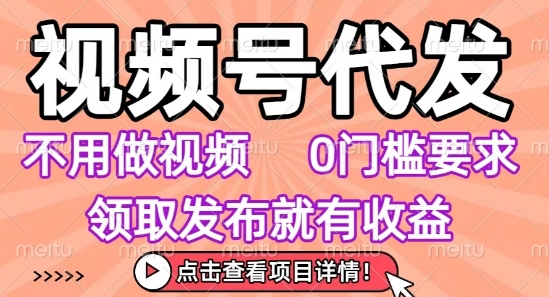 视频号代发，不用剪辑不用做视频，0门槛要求，领取发布就有收益，任务没有无上限，小白轻松上手【揭秘】-AI学习资源网