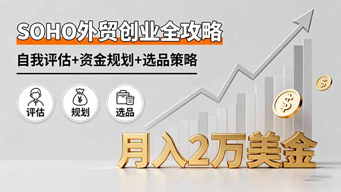 SOHO外贸创业全攻略，自我评估+资金规划+选品策略，月入2万美金-AI学习资源网