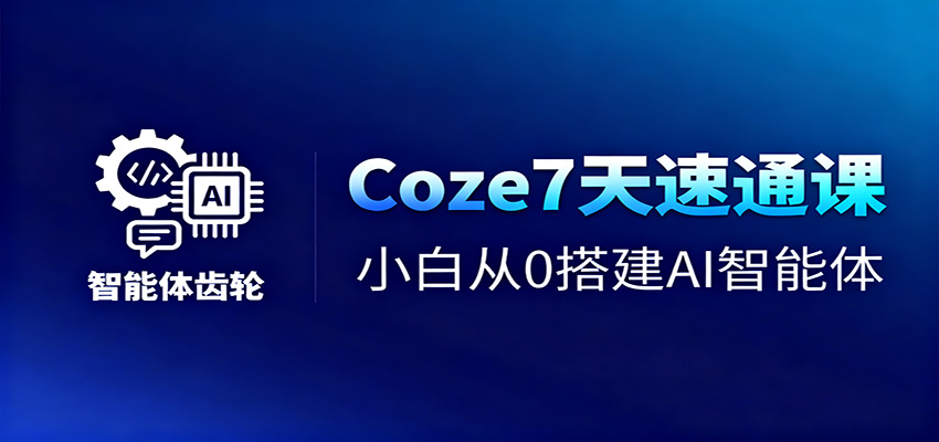 Coze7天速通课,小白从0搭建AI智能体+短视频工作流-AI学习资源网