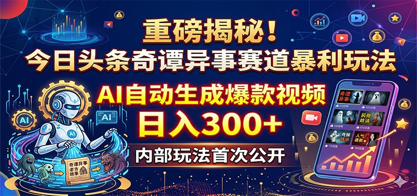 重磅揭秘！今日头条奇谭异事赛道暴利玩法：AI自动生成爆款视频，日入300+-AI学习资源网