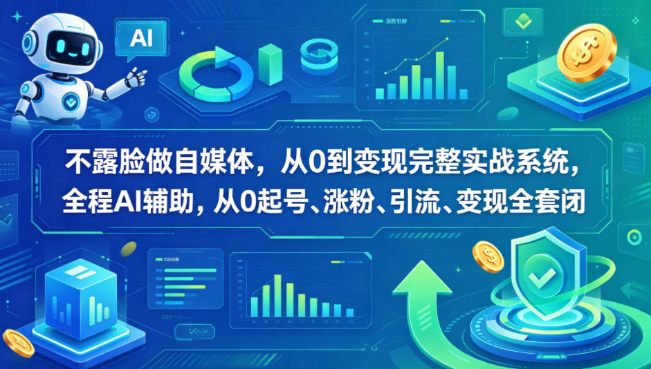 不露脸做自媒体，从0到变现完整实战系统，全程AI辅助，从0起号、涨粉、引流、变现全套闭环-AI学习资源网