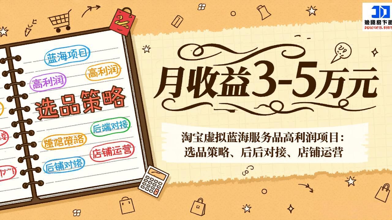 淘宝虚拟蓝海服务品高利润项目：选品策略、后端对接、店铺运营，月收益可达3-5万元-AI学习资源网